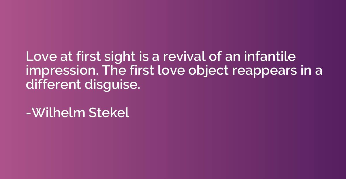 Love at first sight is a revival of an infantile impression.