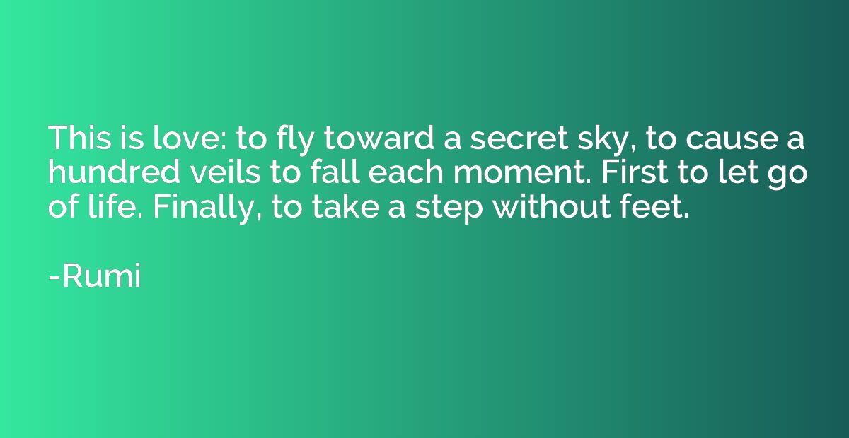 This is love: to fly toward a secret sky, to cause a hundred