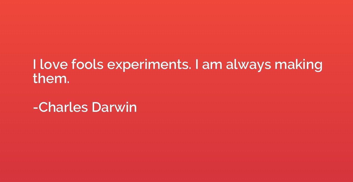 I love fools experiments. I am always making them.