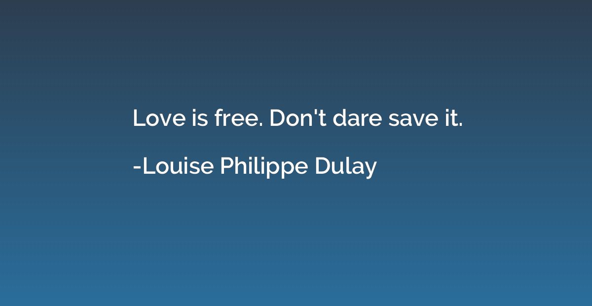 Love is free. Don't dare save it.