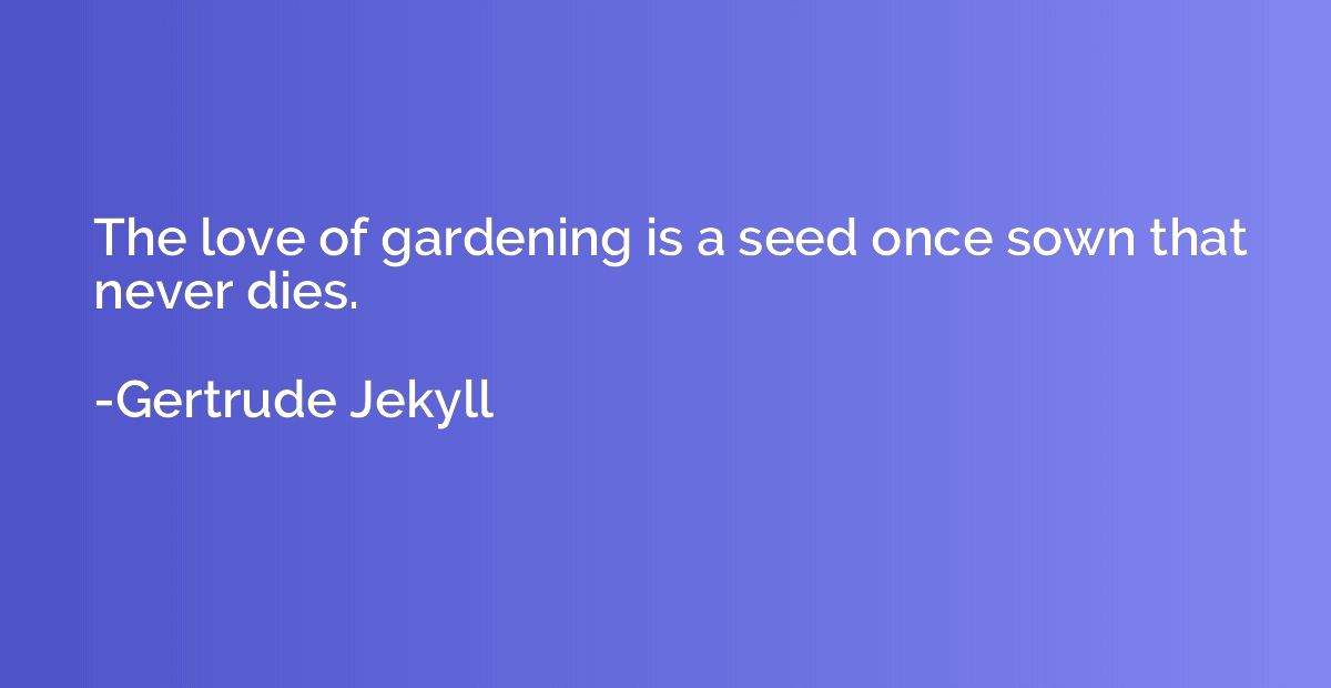 The love of gardening is a seed once sown that never dies.