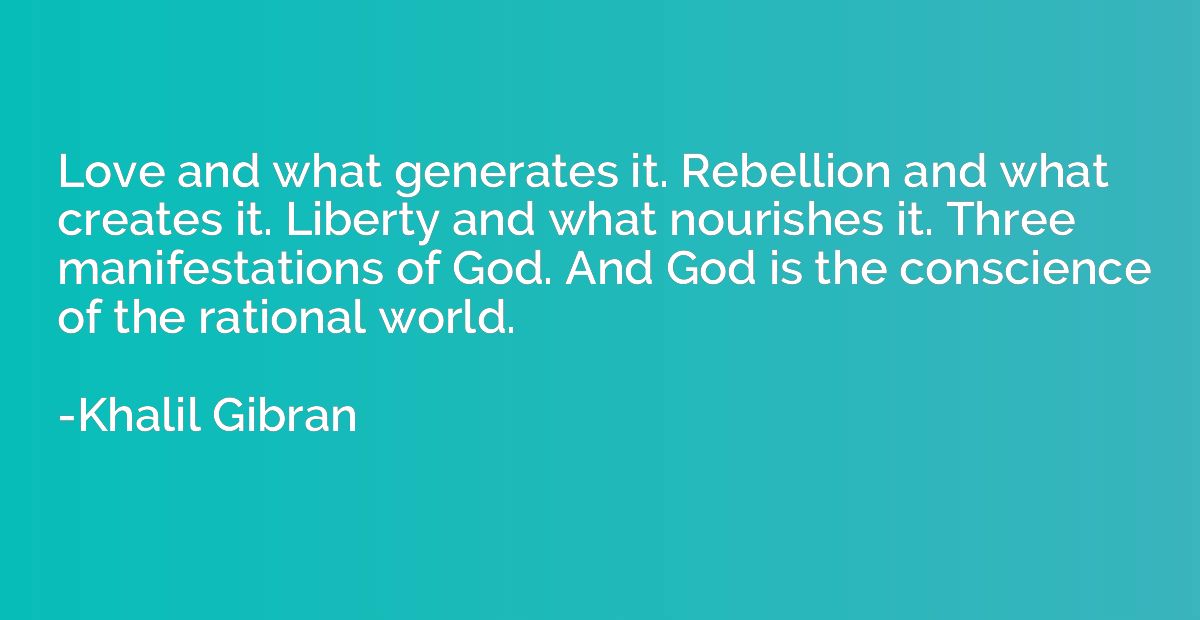 Love and what generates it. Rebellion and what creates it. L
