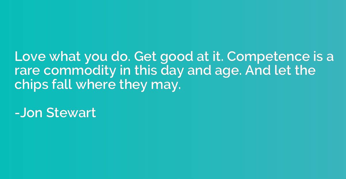 Love what you do. Get good at it. Competence is a rare commo