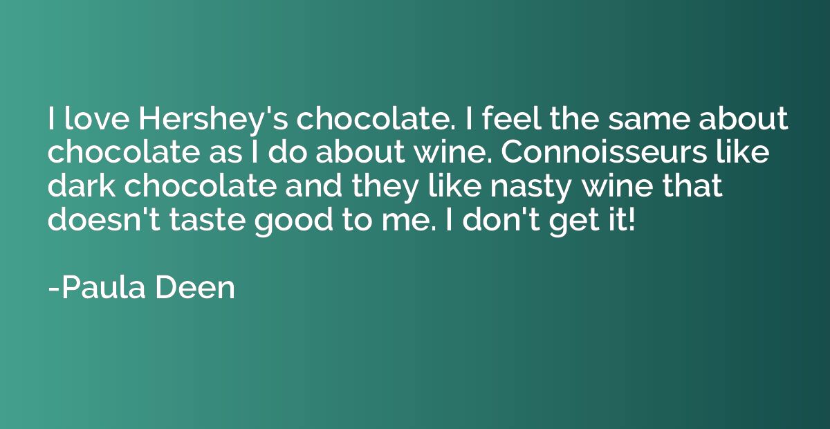 I love Hershey's chocolate. I feel the same about chocolate 