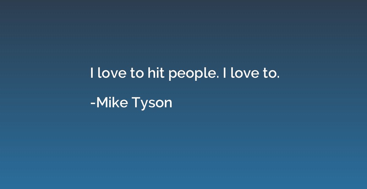 I love to hit people. I love to.