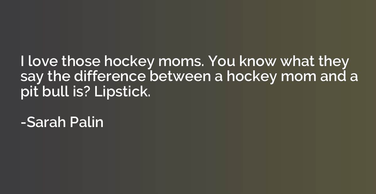 I love those hockey moms. You know what they say the differe