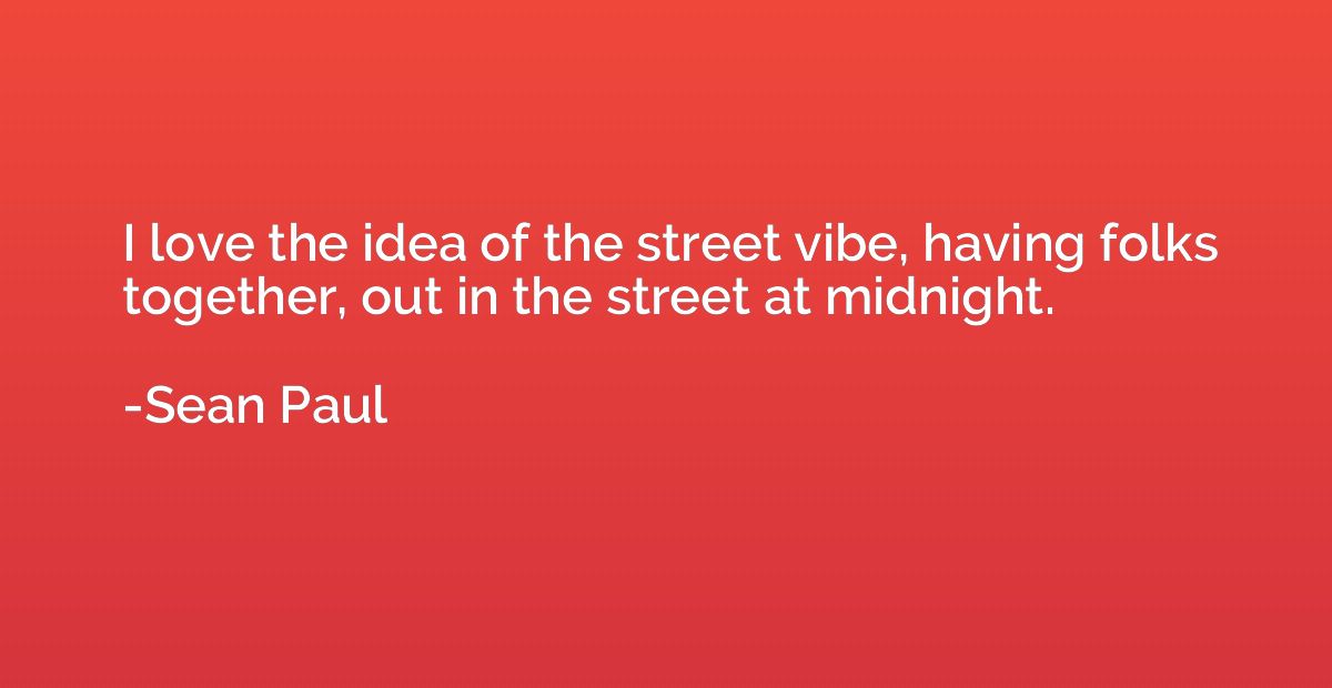 I love the idea of the street vibe, having folks together, o