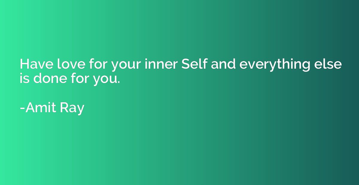 Have love for your inner Self and everything else is done fo