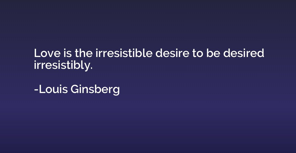 Love is the irresistible desire to be desired irresistibly.