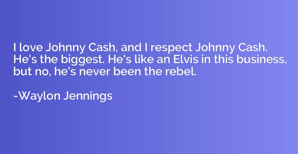 I love Johnny Cash, and I respect Johnny Cash. He's the bigg