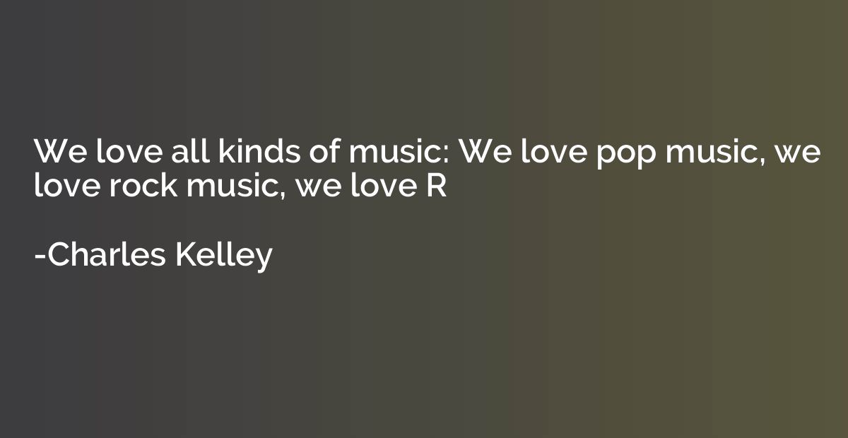 We love all kinds of music: We love pop music, we love rock 
