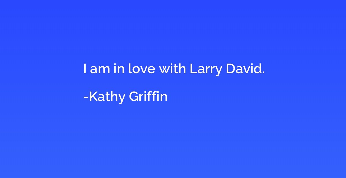 I am in love with Larry David.