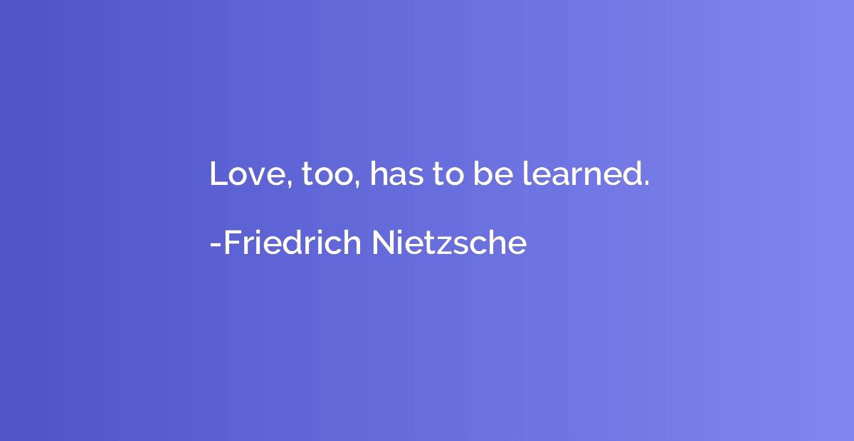 Love, too, has to be learned.