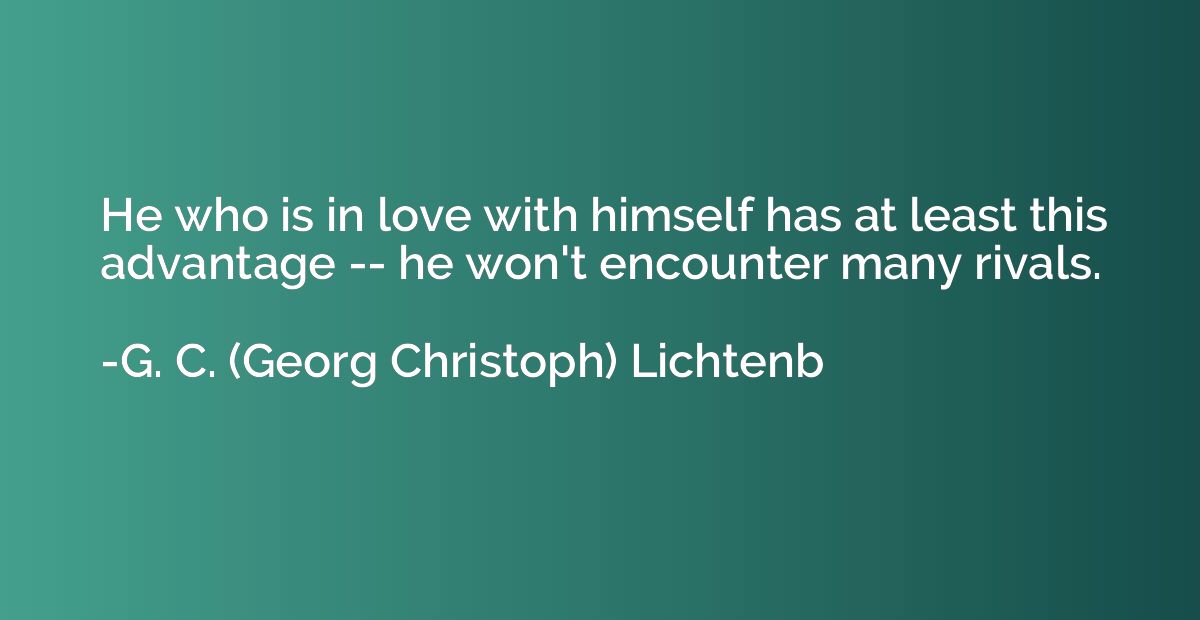 He who is in love with himself has at least this advantage -