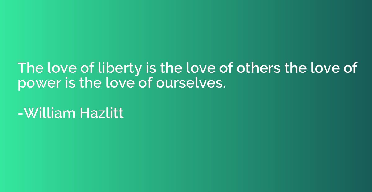 The love of liberty is the love of others the love of power 