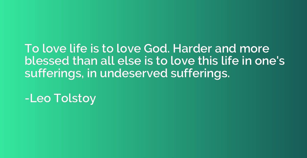 To love life is to love God. Harder and more blessed than al