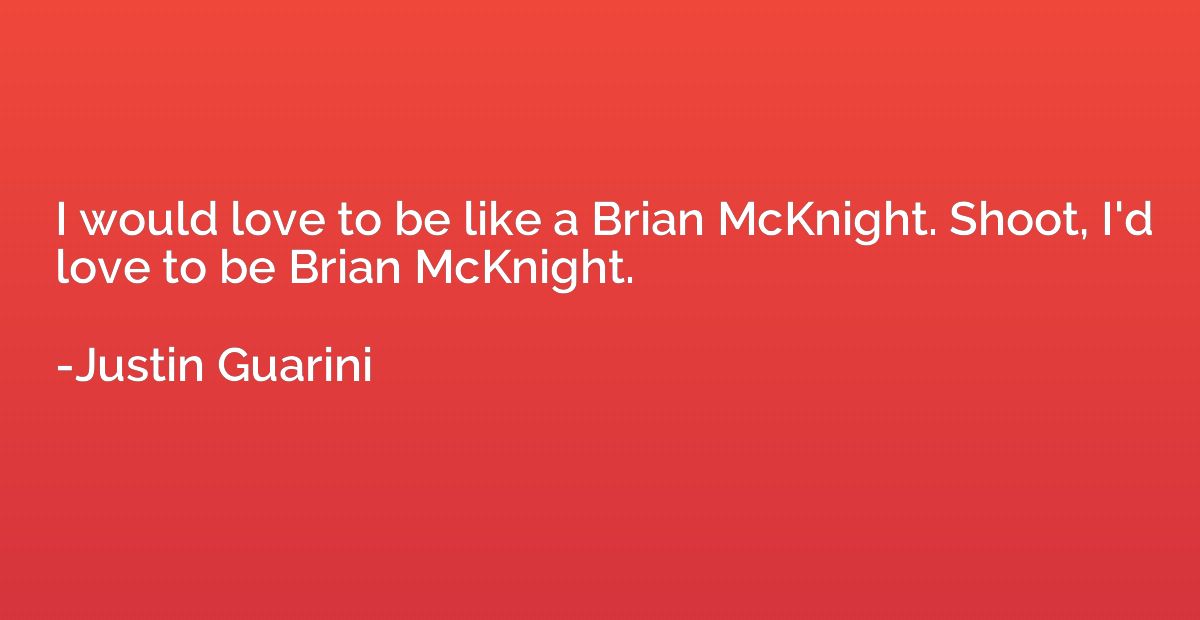 I would love to be like a Brian McKnight. Shoot, I'd love to