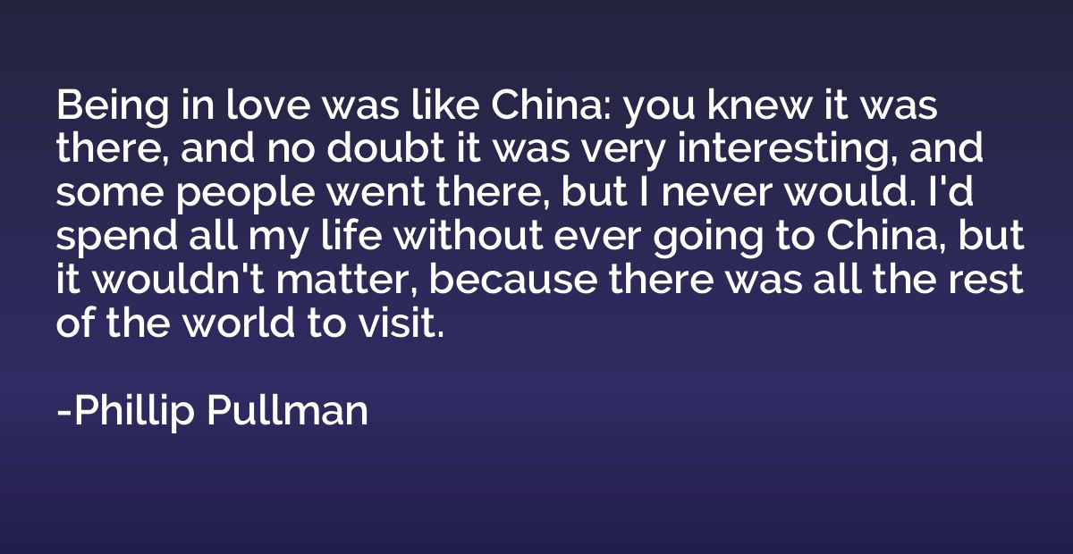 Being in love was like China: you knew it was there, and no 