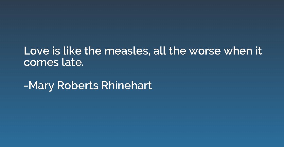 Love is like the measles, all the worse when it comes late.