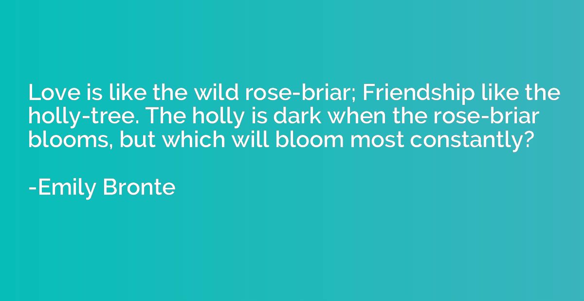 Love is like the wild rose-briar; Friendship like the holly-