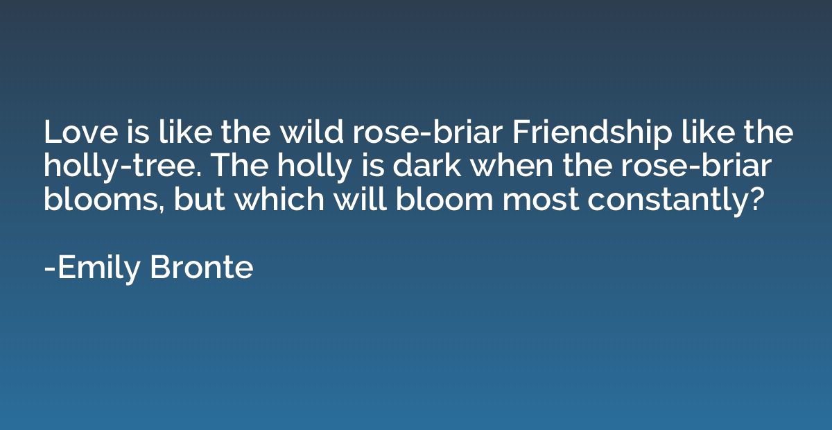 Love is like the wild rose-briar Friendship like the holly-t