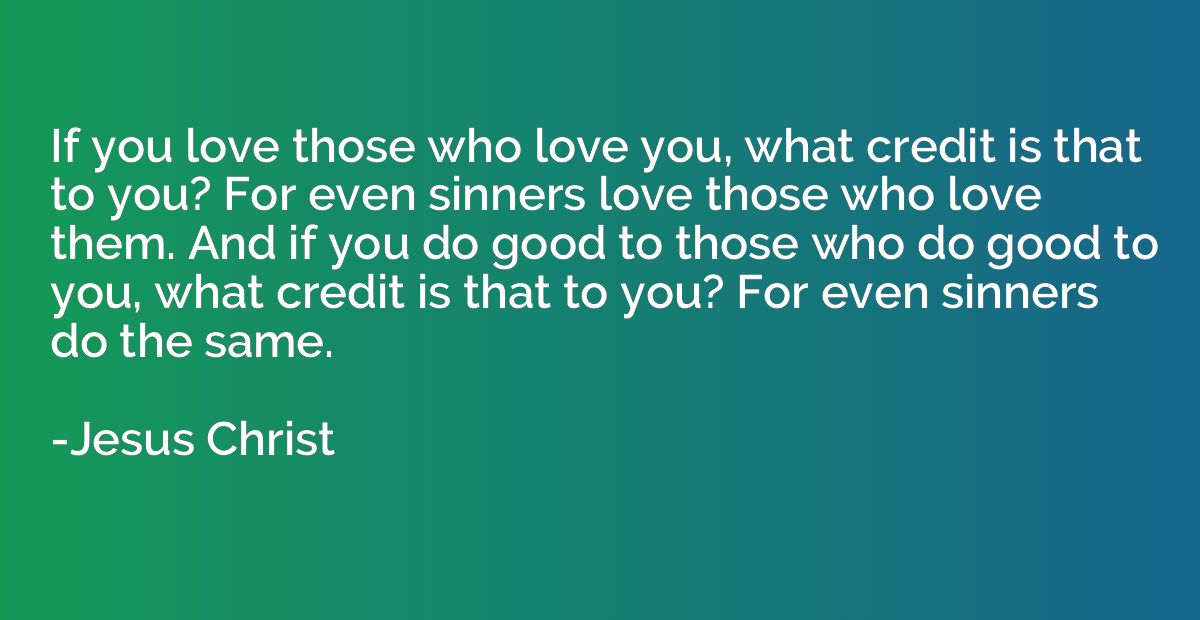 If you love those who love you, what credit is that to you? 