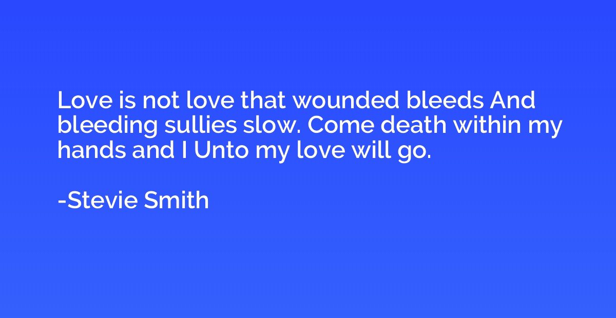 Love is not love that wounded bleeds And bleeding sullies sl