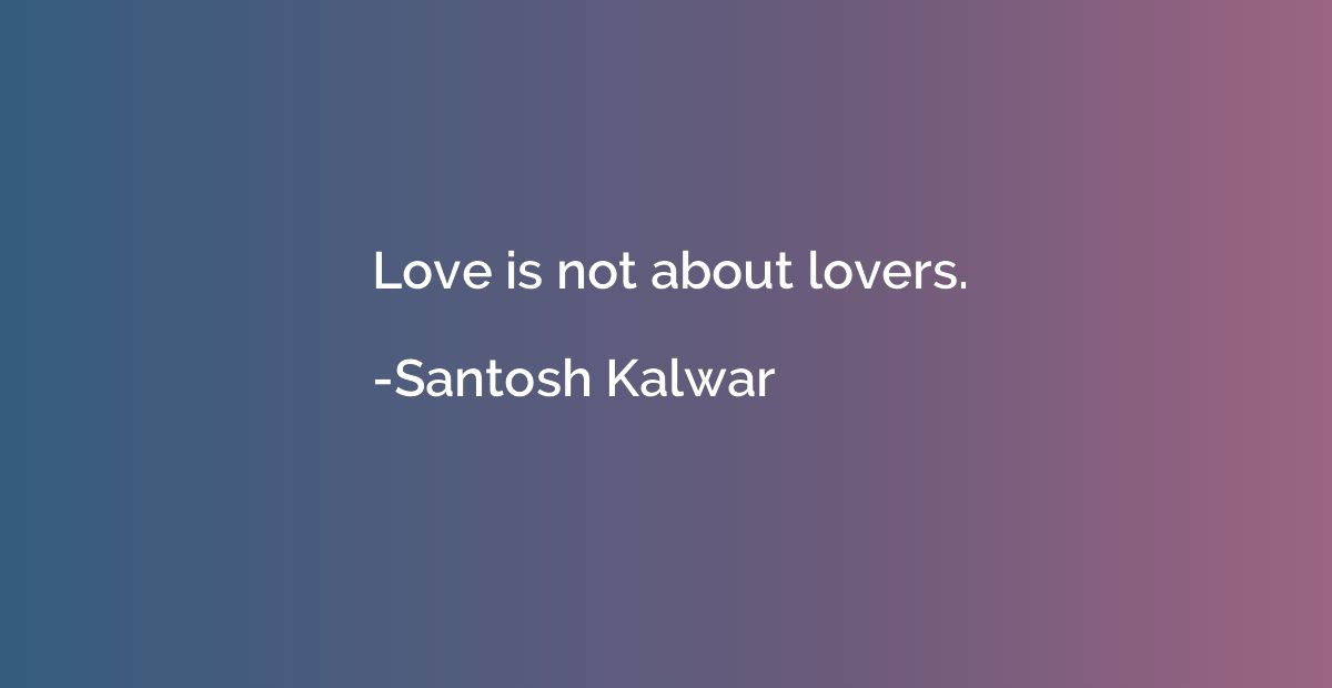 Love is not about lovers.
