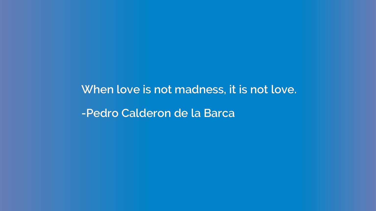 When love is not madness, it is not love.