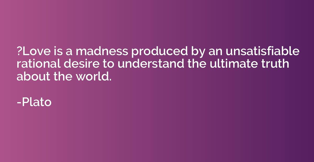 ?Love is a madness produced by an unsatisfiable rational des