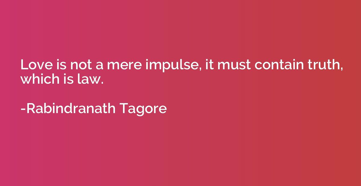 Love is not a mere impulse, it must contain truth, which is 