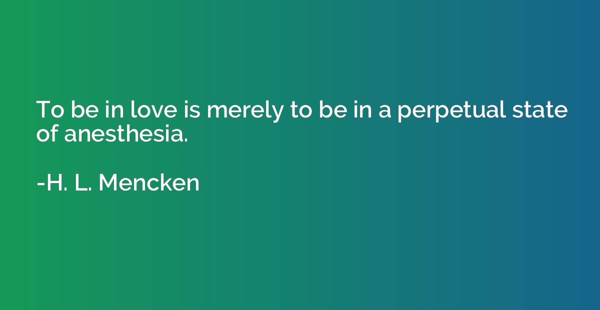 To be in love is merely to be in a perpetual state of anesth