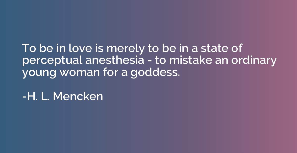 To be in love is merely to be in a state of perceptual anest