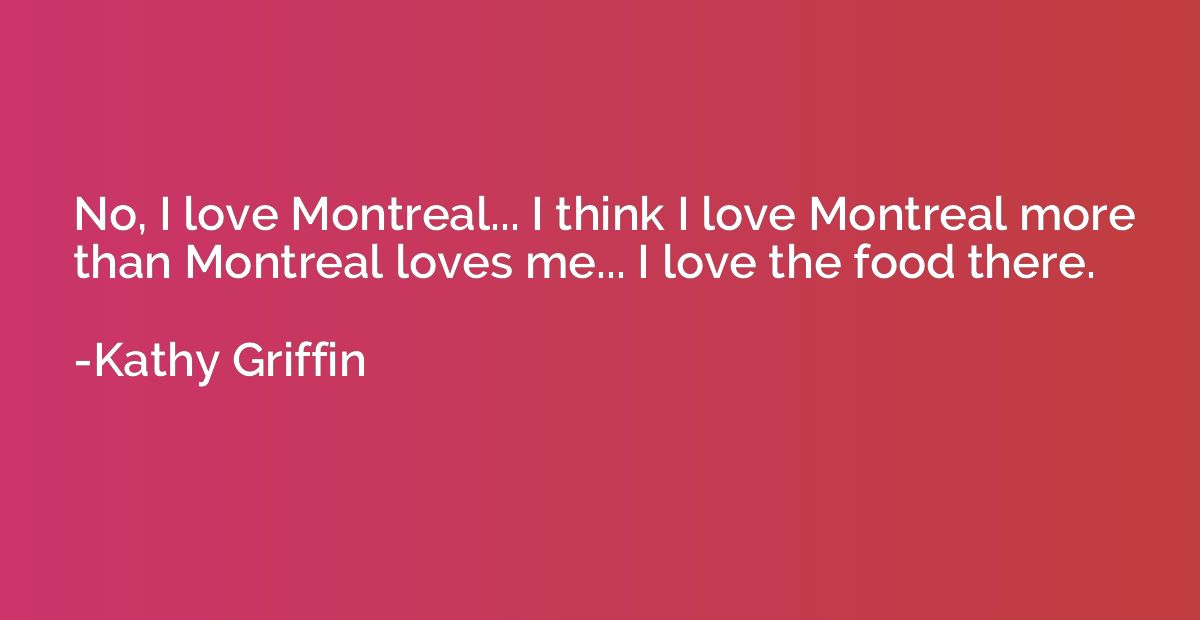 No, I love Montreal... I think I love Montreal more than Mon