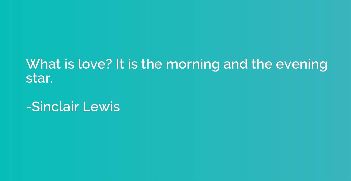 What is love? It is the morning and the evening star.