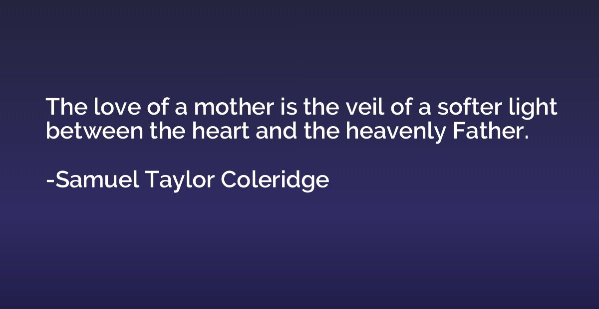 The love of a mother is the veil of a softer light between t