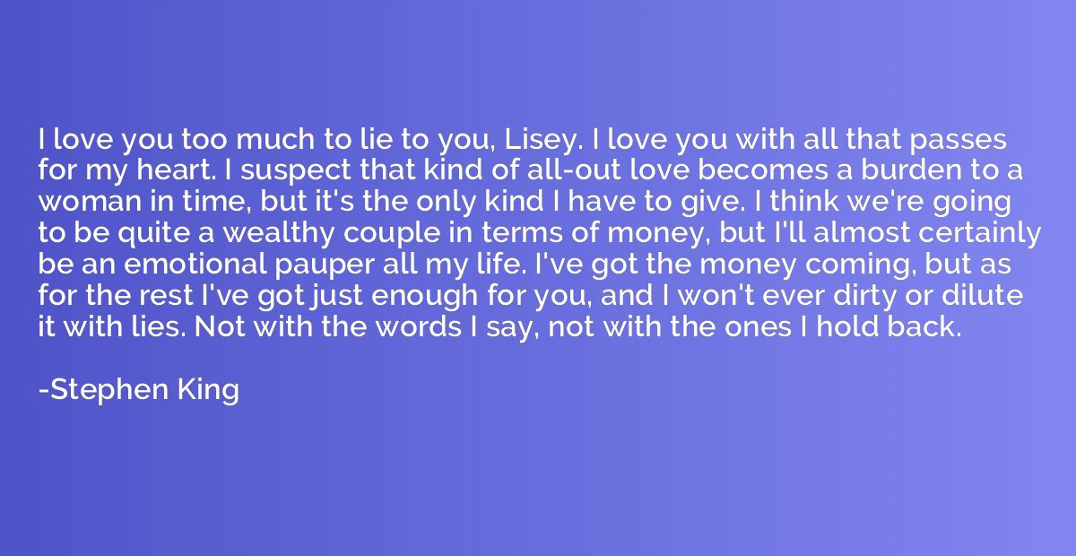 I love you too much to lie to you, Lisey. I love you with al