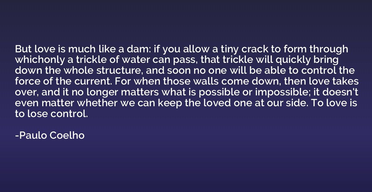 But love is much like a dam: if you allow a tiny crack to fo