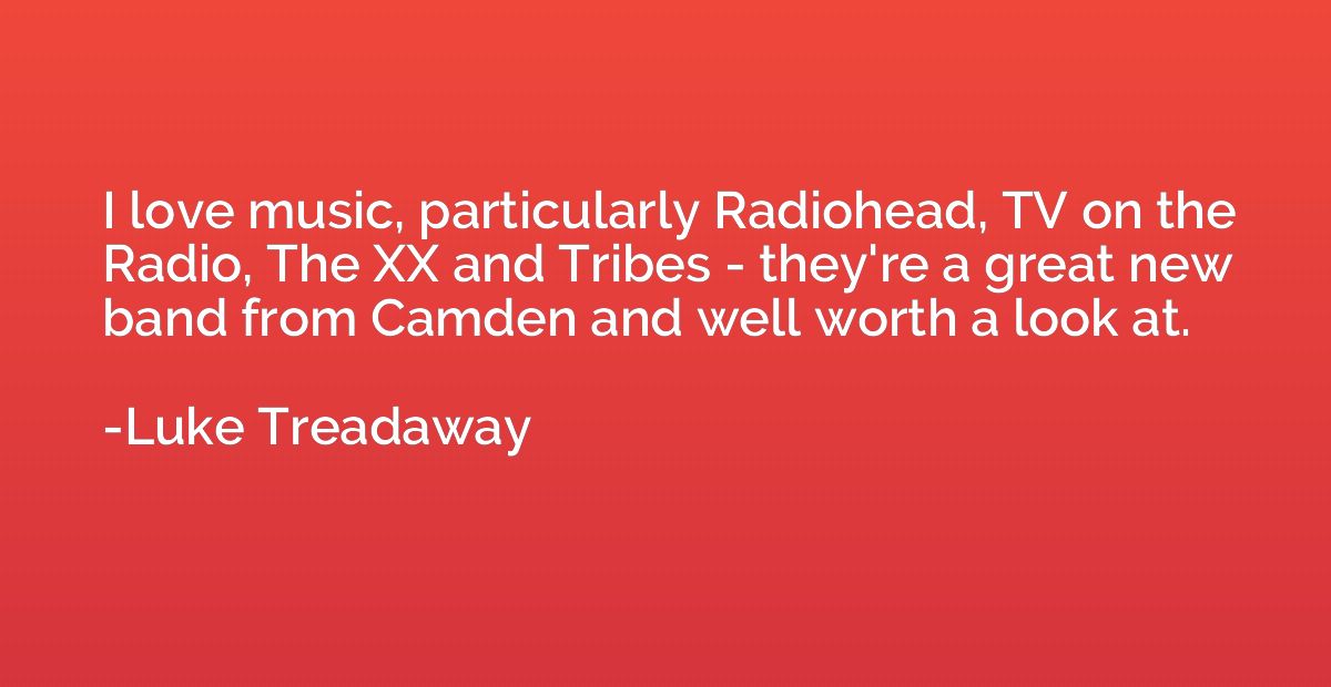 I love music, particularly Radiohead, TV on the Radio, The X