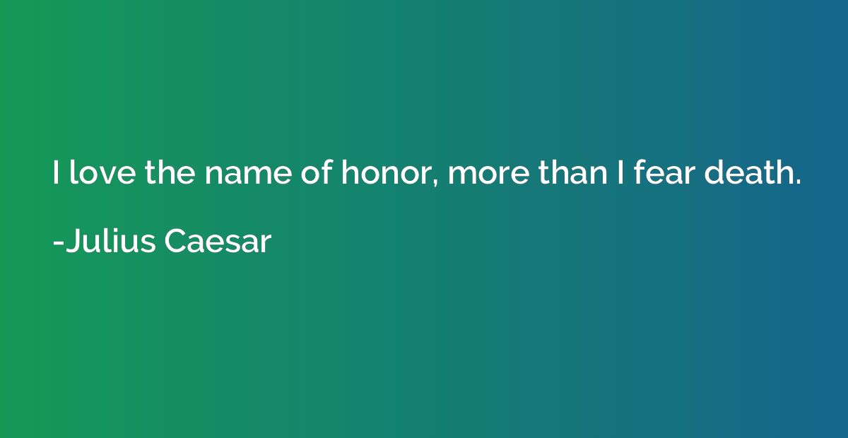 I love the name of honor, more than I fear death.