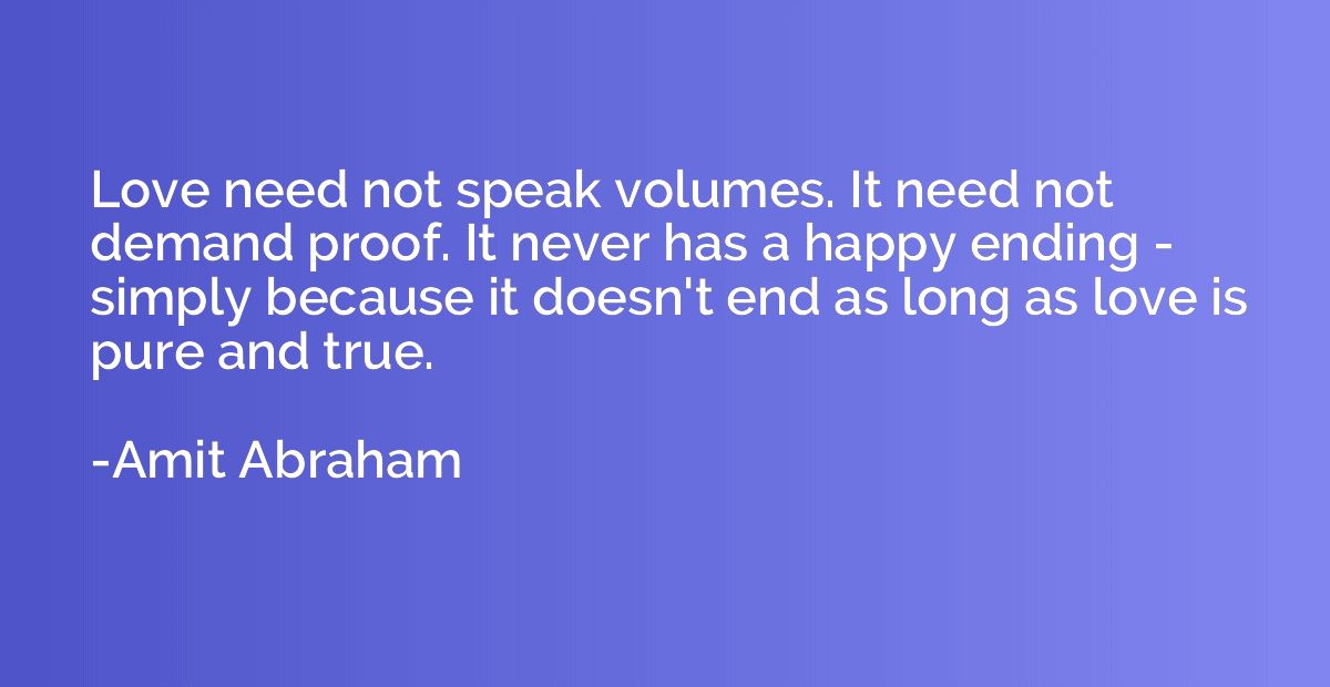 Love need not speak volumes. It need not demand proof. It ne