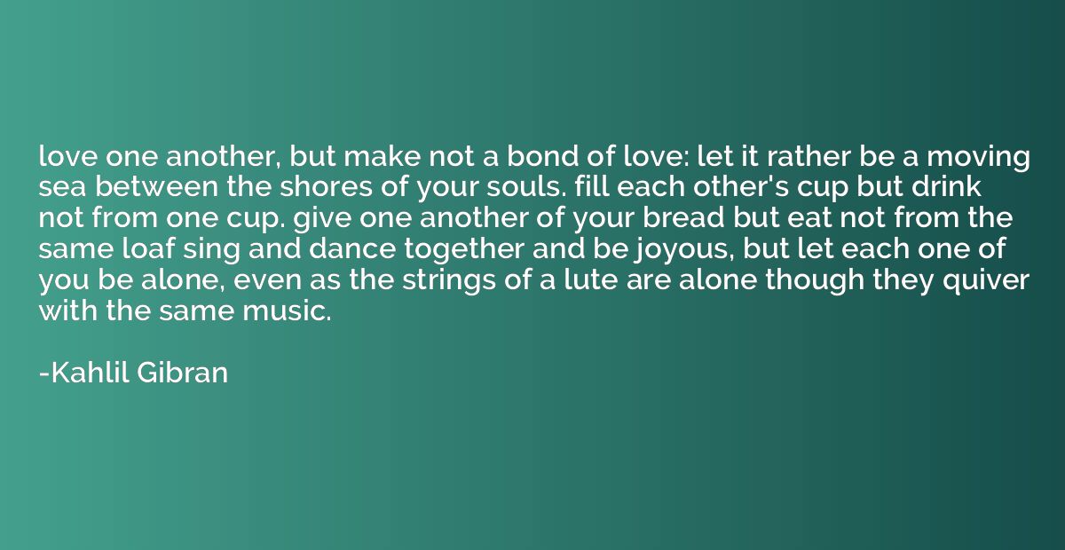 love one another, but make not a bond of love: let it rather
