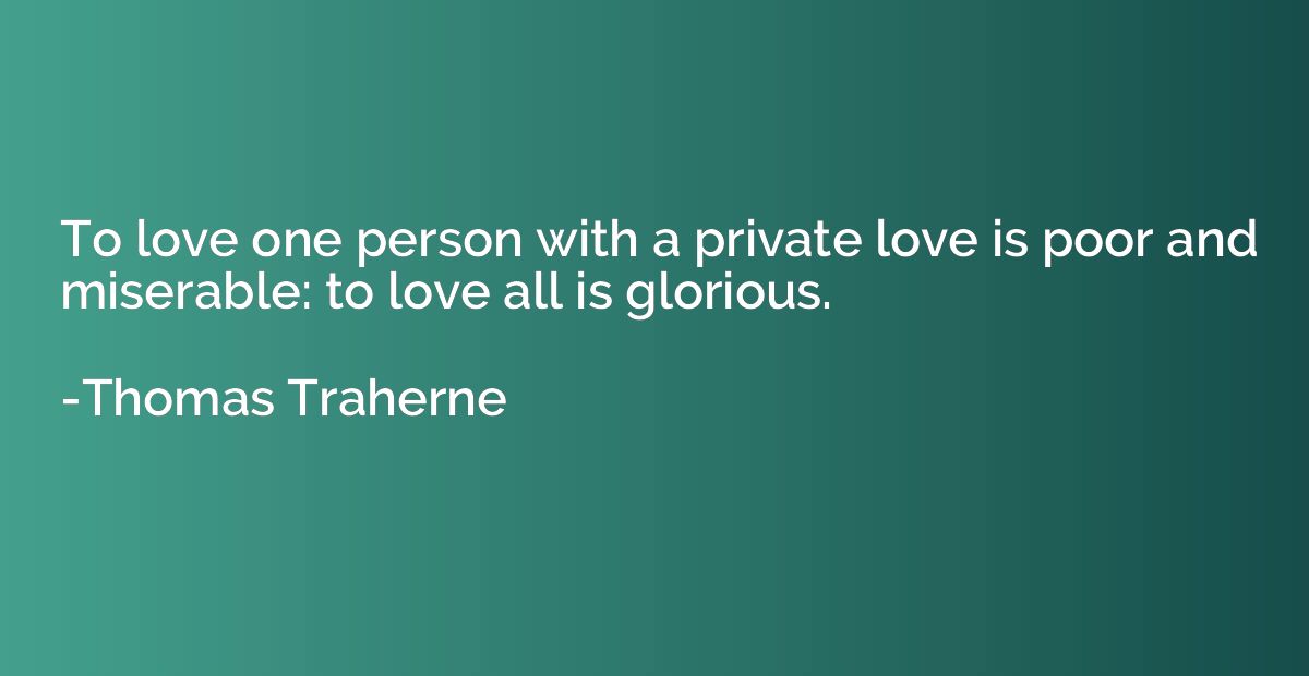 To love one person with a private love is poor and miserable