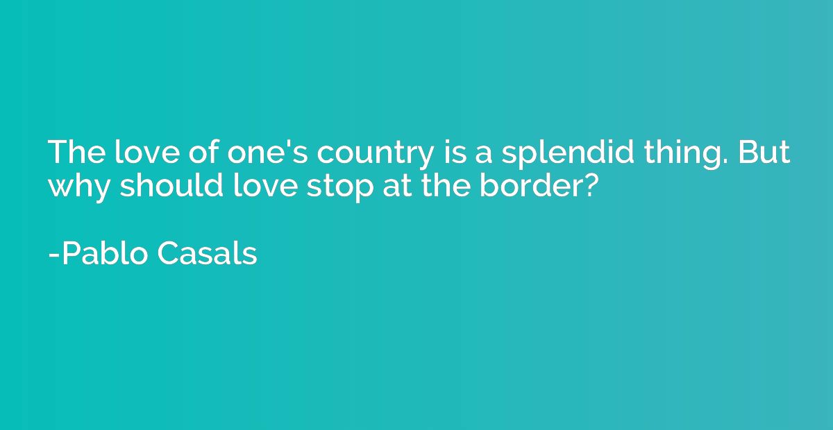 The love of one's country is a splendid thing. But why shoul