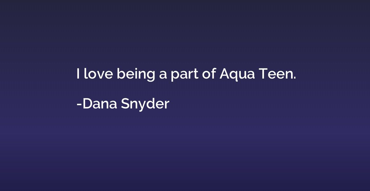 I love being a part of Aqua Teen.