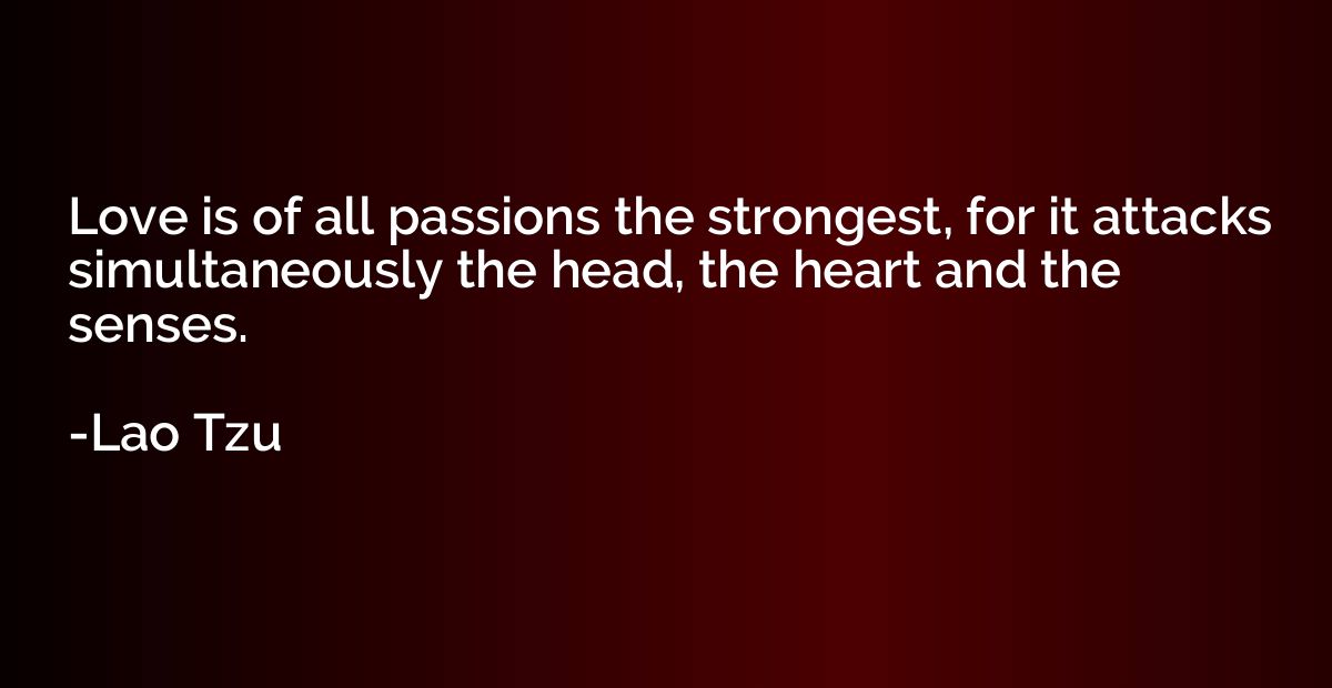 Love is of all passions the strongest, for it attacks simult