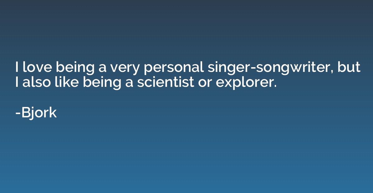 I love being a very personal singer-songwriter, but I also l
