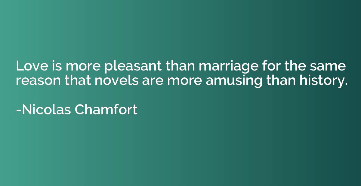 Love is more pleasant than marriage for the same reason that