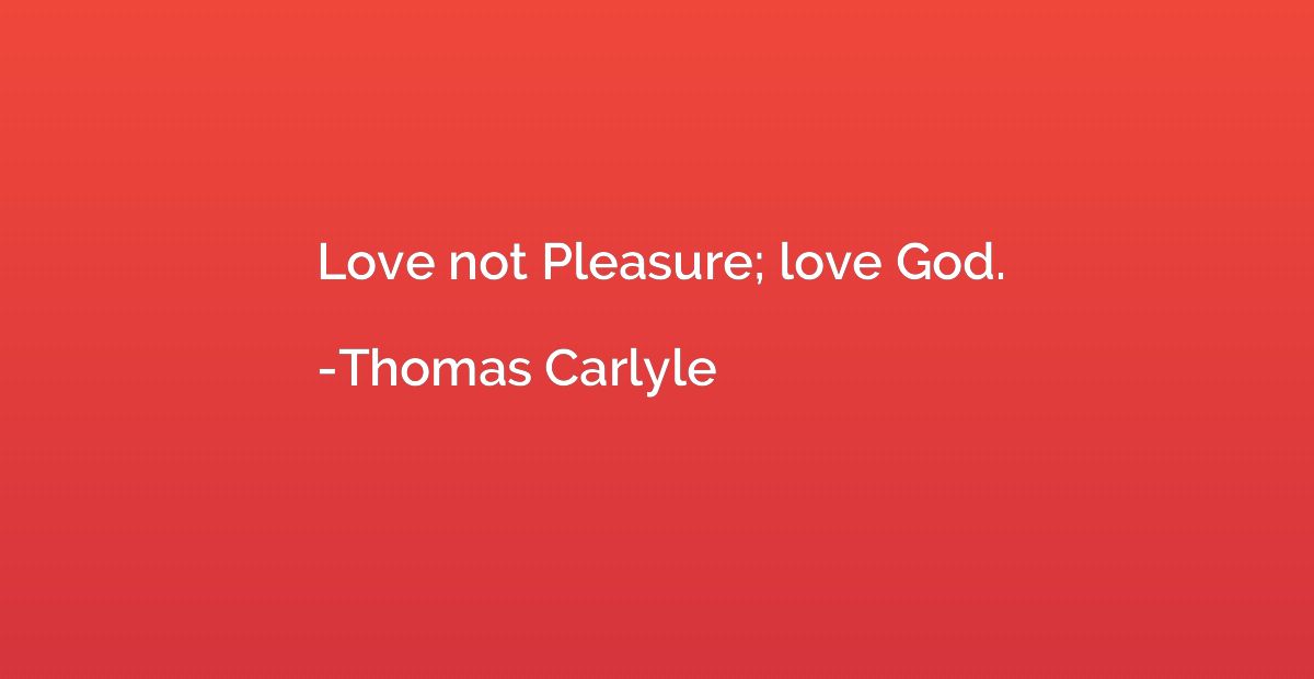 Love not Pleasure; love God.