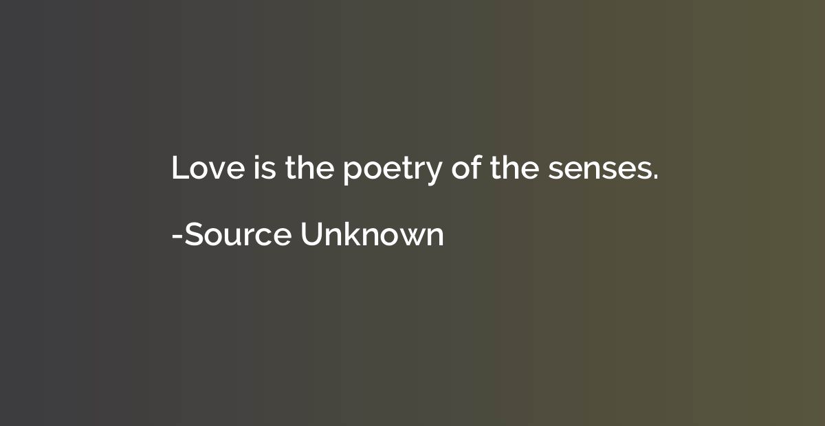 Love is the poetry of the senses.